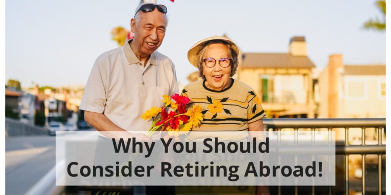 Why Retiring Abroad Could be the Best Decision You Ever Make?